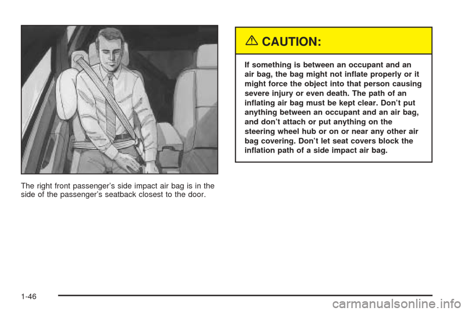 CADILLAC SEVILLE 2004 5.G Workshop Manual The right front passenger’s side impact air bag is in the
side of the passenger’s seatback closest to the door.
{CAUTION:
If something is between an occupant and an
air bag, the bag might not in