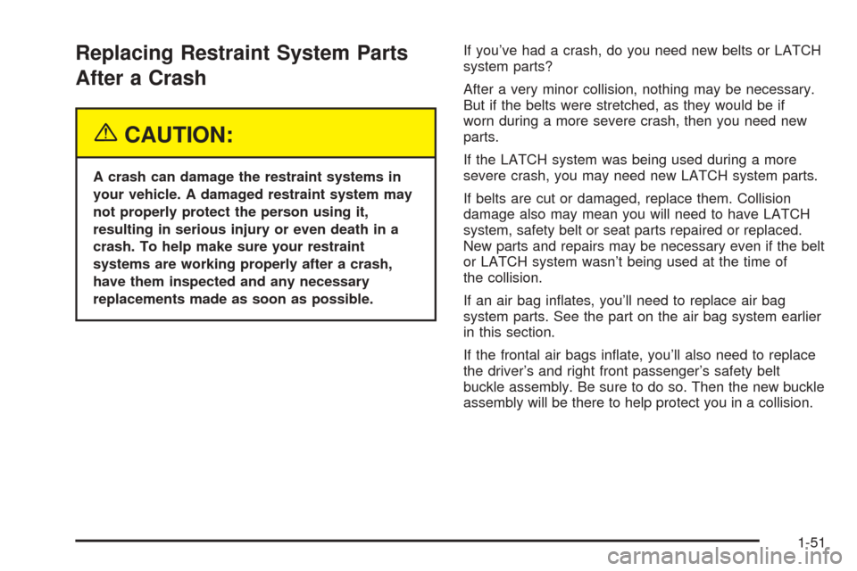 CADILLAC SEVILLE 2004 5.G Workshop Manual Replacing Restraint System Parts
After a Crash
{CAUTION:
A crash can damage the restraint systems in
your vehicle. A damaged restraint system may
not properly protect the person using it,
resulting in
