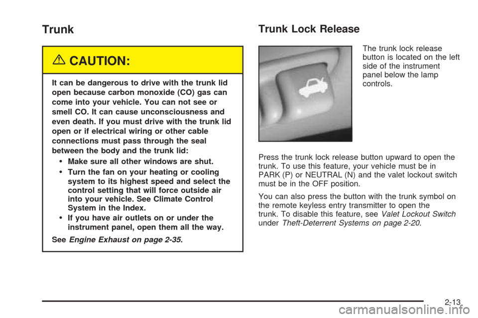 CADILLAC SEVILLE 2004 5.G Owners Manual Trunk
{CAUTION:
It can be dangerous to drive with the trunk lid
open because carbon monoxide (CO) gas can
come into your vehicle. You can not see or
smell CO. It can cause unconsciousness and
even dea