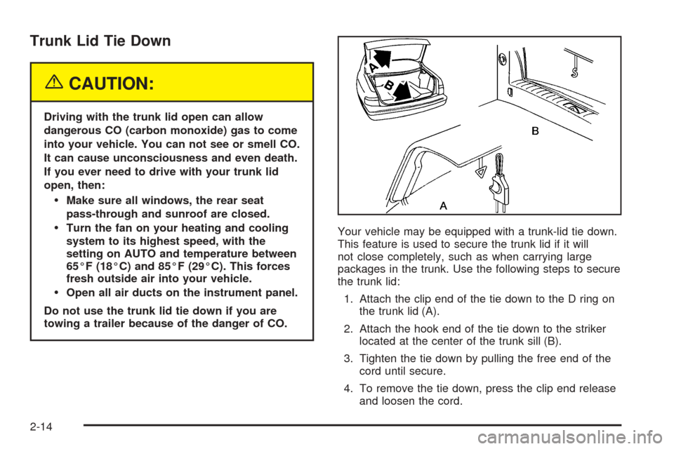CADILLAC SEVILLE 2004 5.G Owners Manual Trunk Lid Tie Down
{CAUTION:
Driving with the trunk lid open can allow
dangerous CO (carbon monoxide) gas to come
into your vehicle. You can not see or smell CO.
It can cause unconsciousness and even 
