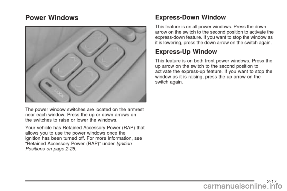 CADILLAC SEVILLE 2004 5.G Manual PDF Power Windows
The power window switches are located on the armrest
near each window. Press the up or down arrows on
the switches to raise or lower the windows.
Your vehicle has Retained Accessory Powe