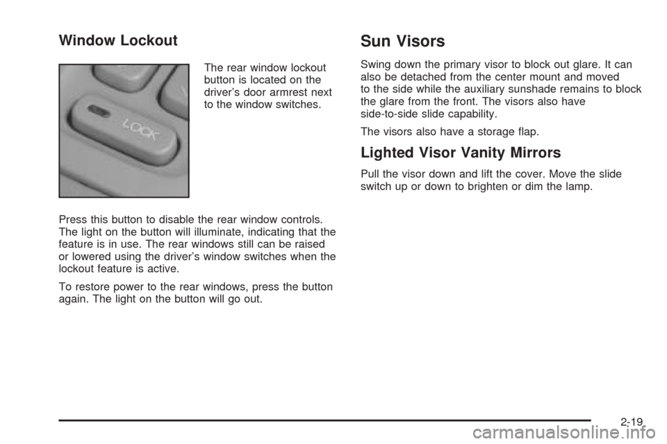 CADILLAC SEVILLE 2004 5.G Manual PDF Window Lockout
The rear window lockout
button is located on the
driver’s door armrest next
to the window switches.
Press this button to disable the rear window controls.
The light on the button will