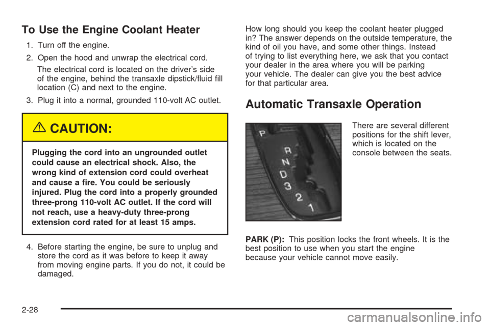 CADILLAC SEVILLE 2004 5.G Manual Online To Use the Engine Coolant Heater
1. Turn off the engine.
2. Open the hood and unwrap the electrical cord.
The electrical cord is located on the driver’s side
of the engine, behind the transaxle dips