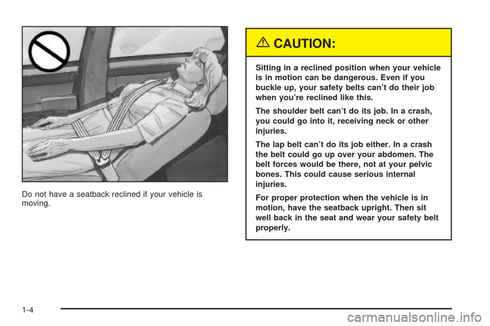 CADILLAC SEVILLE 2004 5.G Owners Manual Do not have a seatback reclined if your vehicle is
moving.
{CAUTION:
Sitting in a reclined position when your vehicle
is in motion can be dangerous. Even if you
buckle up, your safety belts can’t do