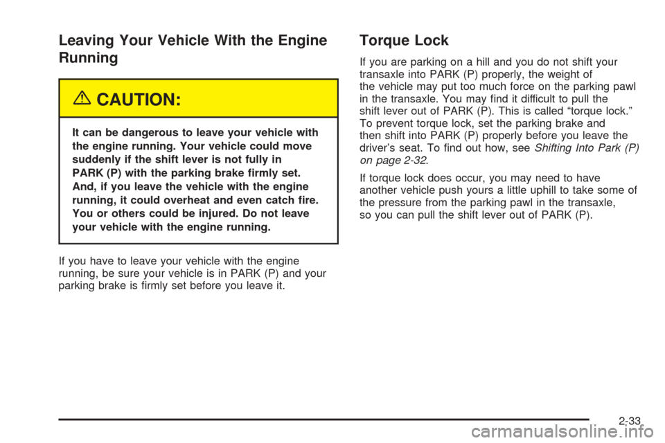 CADILLAC SEVILLE 2004 5.G Owners Manual Leaving Your Vehicle With the Engine
Running
{CAUTION:
It can be dangerous to leave your vehicle with
the engine running. Your vehicle could move
suddenly if the shift lever is not fully in
PARK (P) w