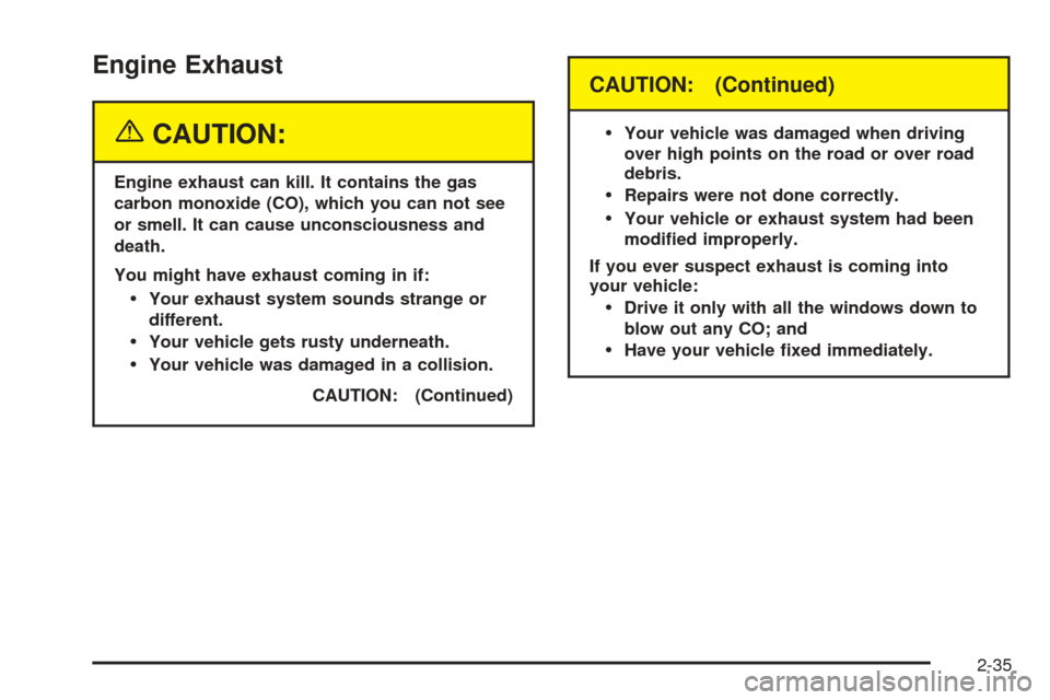 CADILLAC SEVILLE 2004 5.G Owners Manual Engine Exhaust
{CAUTION:
Engine exhaust can kill. It contains the gas
carbon monoxide (CO), which you can not see
or smell. It can cause unconsciousness and
death.
You might have exhaust coming in if: