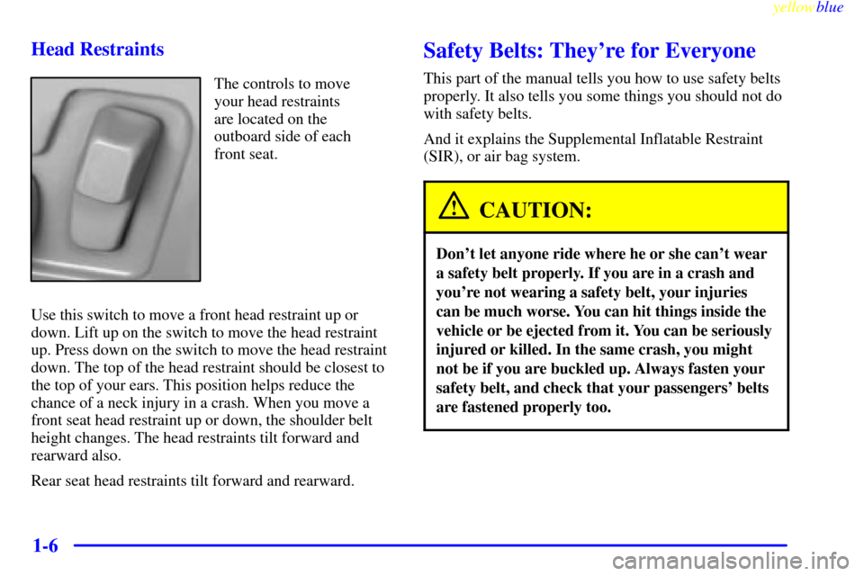 CADILLAC SEVILLE 1999 5.G User Guide yellowblue     
1-6 Head Restraints
The controls to move
your head restraints
are located on the
outboard side of each
front seat.
Use this switch to move a front head restraint up or
down. Lift up on