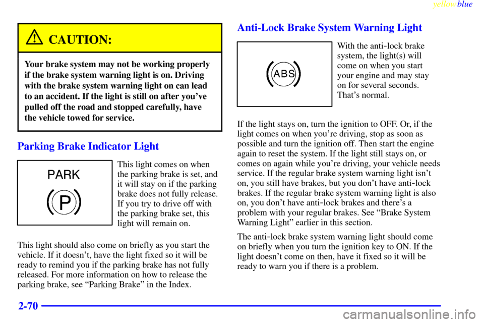 CADILLAC SEVILLE 1999 5.G Owners Manual yellowblue     
2-70
CAUTION:
Your brake system may not be working properly
if the brake system warning light is on. Driving
with the brake system warning light on can lead
to an accident. If the ligh