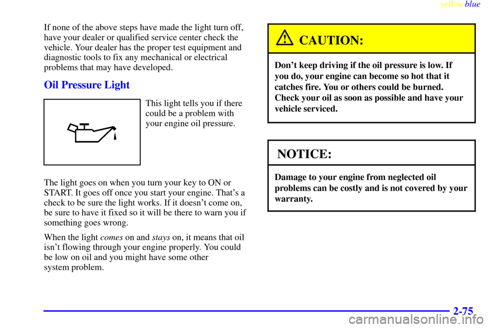 CADILLAC SEVILLE 1999 5.G Owners Manual yellowblue     
2-75
If none of the above steps have made the light turn off,
have your dealer or qualified service center check the
vehicle. Your dealer has the proper test equipment and
diagnostic t