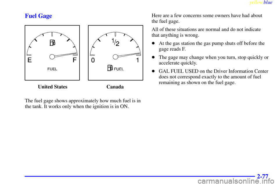 CADILLAC SEVILLE 1999 5.G Owners Manual yellowblue     
2-77 Fuel Gage
 United States Canada
The fuel gage shows approximately how much fuel is in
the tank. It works only when the ignition is in ON.Here are a few concerns some owners have h
