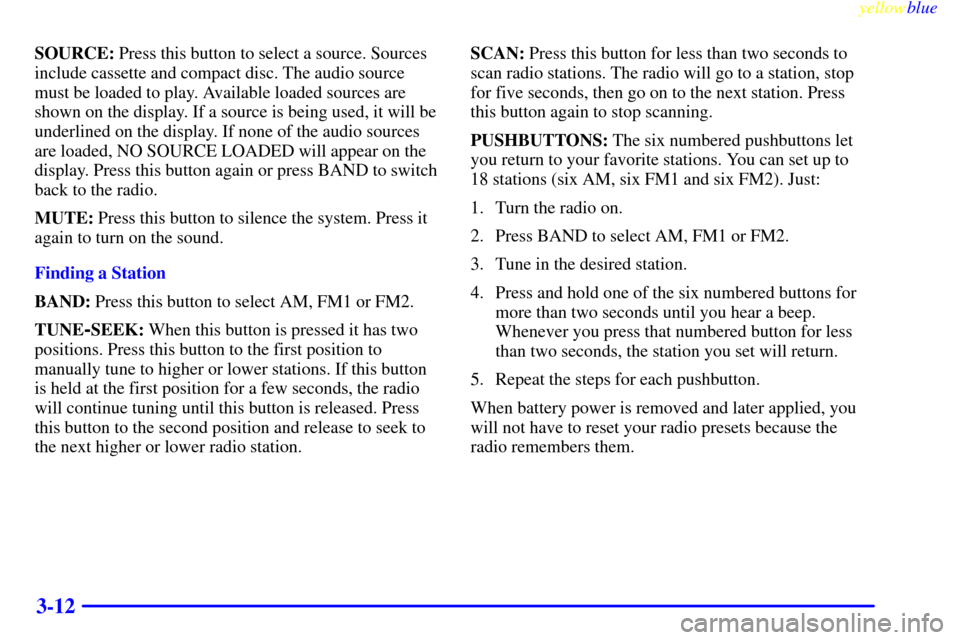 CADILLAC SEVILLE 1999 5.G Owners Manual yellowblue     
3-12
SOURCE: Press this button to select a source. Sources
include cassette and compact disc. The audio source
must be loaded to play. Available loaded sources are
shown on the display