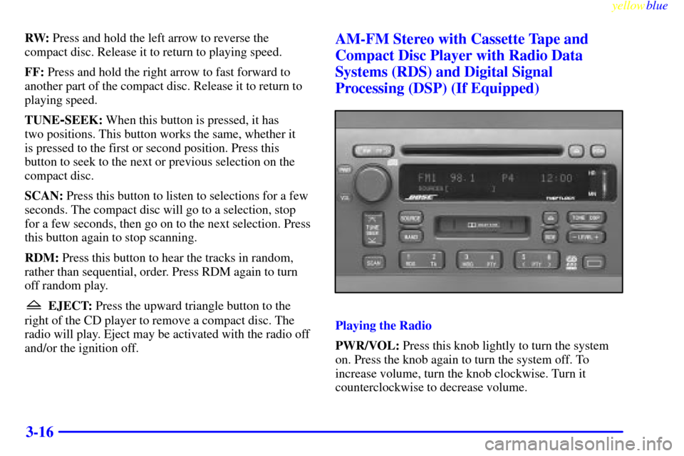 CADILLAC SEVILLE 1999 5.G Owners Manual yellowblue     
3-16
RW: Press and hold the left arrow to reverse the
compact disc. Release it to return to playing speed.
FF: Press and hold the right arrow to fast forward to
another part of the com