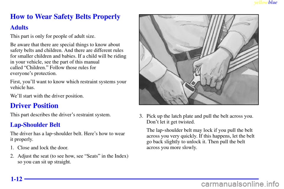 CADILLAC SEVILLE 1999 5.G User Guide yellowblue
1-12
How to Wear Safety Belts Properly
Adults
This part is only for people of adult size.
Be aware that there are special things to know about
safety belts and children. And there are CADILLAC SEVILLE 1999 5.G User Guide yellowblue
1-12
How to Wear Safety Belts Properly
Adults
This part is only for people of adult size.
Be aware that there are special things to know about
safety belts and children. And there are