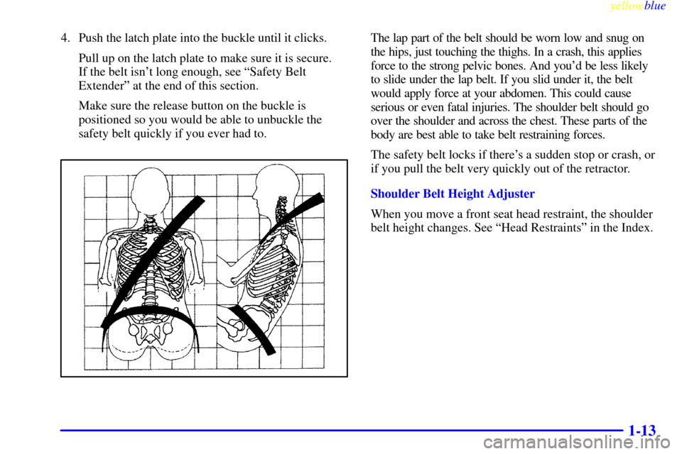 CADILLAC SEVILLE 1999 5.G User Guide yellowblue     
1-13
4. Push the latch plate into the buckle until it clicks.
Pull up on the latch plate to make sure it is secure. 
If the belt isnt long enough, see ªSafety Belt
Extenderº at the 