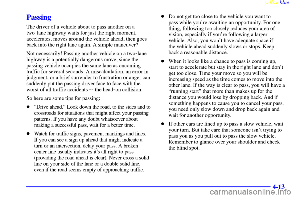 CADILLAC SEVILLE 1999 5.G Owners Manual yellowblue     
4-13
Passing
The driver of a vehicle about to pass another on a
two
-lane highway waits for just the right moment,
accelerates, moves around the vehicle ahead, then goes
back into the 