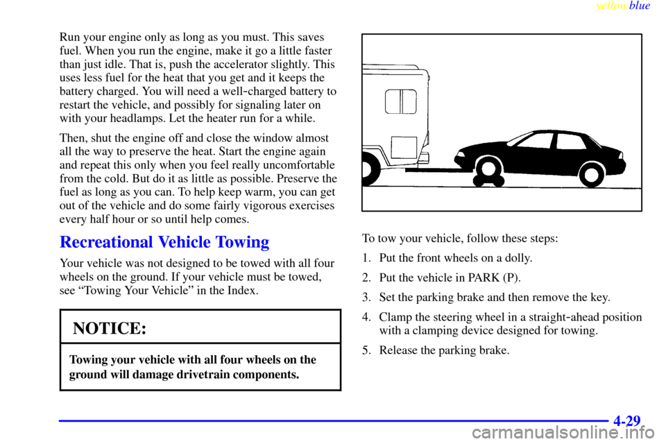 CADILLAC SEVILLE 1999 5.G Owners Manual yellowblue     
4-29
Run your engine only as long as you must. This saves
fuel. When you run the engine, make it go a little faster
than just idle. That is, push the accelerator slightly. This
uses le
