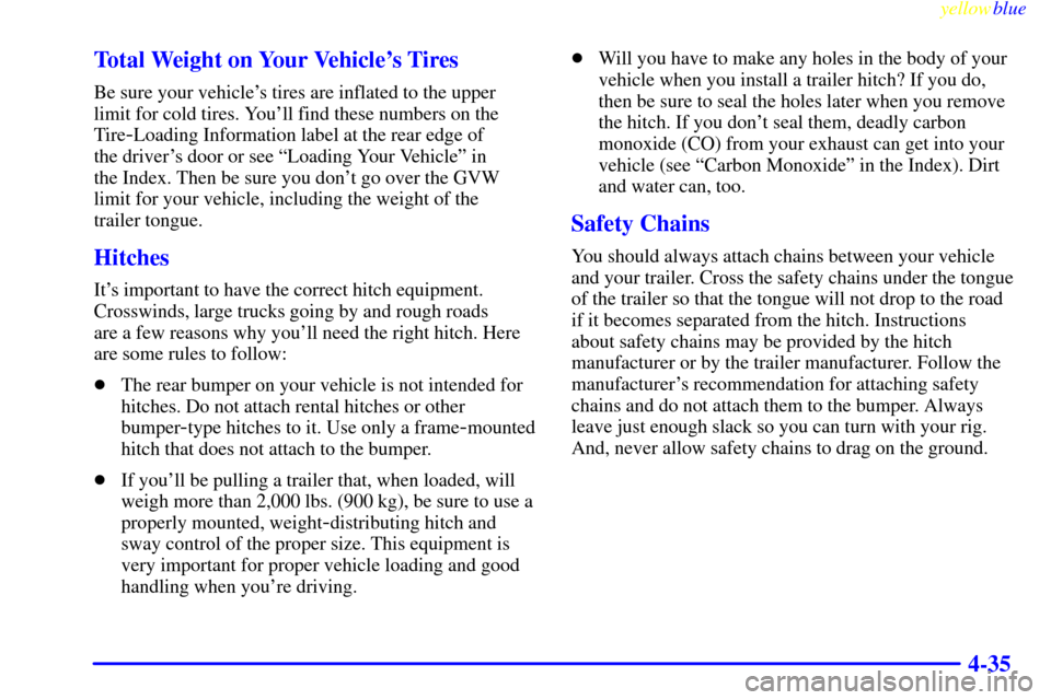 CADILLAC SEVILLE 1999 5.G User Guide yellowblue
4-35 Total Weight on Your Vehicles Tires
Be sure your vehicles tires are inflated to the upper
limit for cold tires. Youll find these numbers on the
Tire
-Loading Information label CADILLAC SEVILLE 1999 5.G User Guide yellowblue
4-35 Total Weight on Your Vehicles Tires
Be sure your vehicles tires are inflated to the upper
limit for cold tires. Youll find these numbers on the
Tire
-Loading Information label