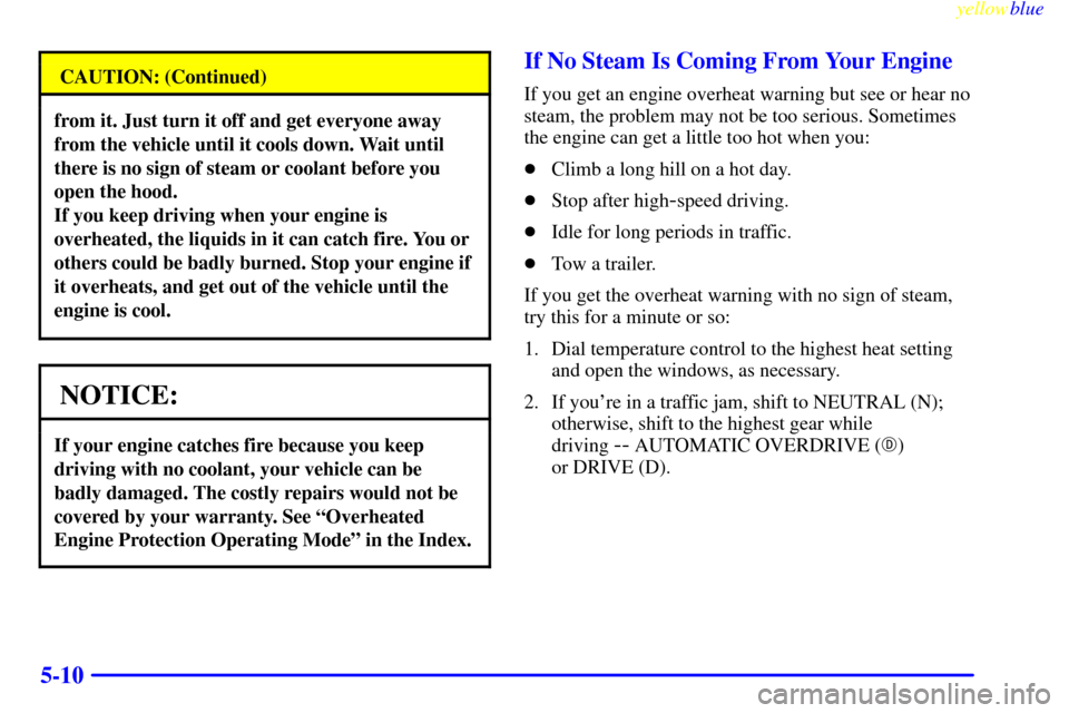 CADILLAC SEVILLE 1999 5.G Owners Manual yellowblue     
5-10
CAUTION: (Continued)
from it. Just turn it off and get everyone away
from the vehicle until it cools down. Wait until
there is no sign of steam or coolant before you
open the hood