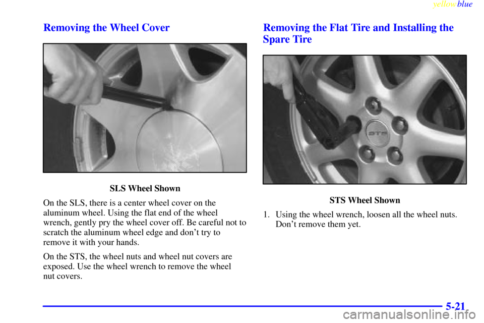 CADILLAC SEVILLE 1999 5.G Owners Manual yellowblue     
5-21 Removing the Wheel Cover
SLS Wheel Shown
On the SLS, there is a center wheel cover on the
aluminum wheel. Using the flat end of the wheel
wrench, gently pry the wheel cover off. B