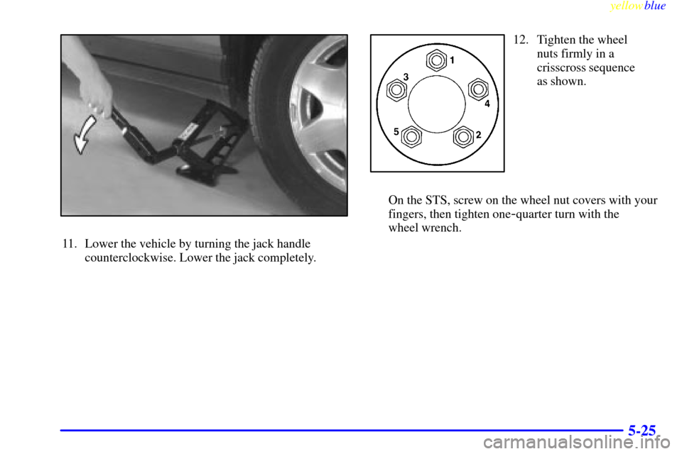 CADILLAC SEVILLE 1999 5.G Owners Manual yellowblue     
5-25
11. Lower the vehicle by turning the jack handle
counterclockwise. Lower the jack completely.
12. Tighten the wheel
nuts firmly in a
crisscross sequence
as shown.
On the STS, scre