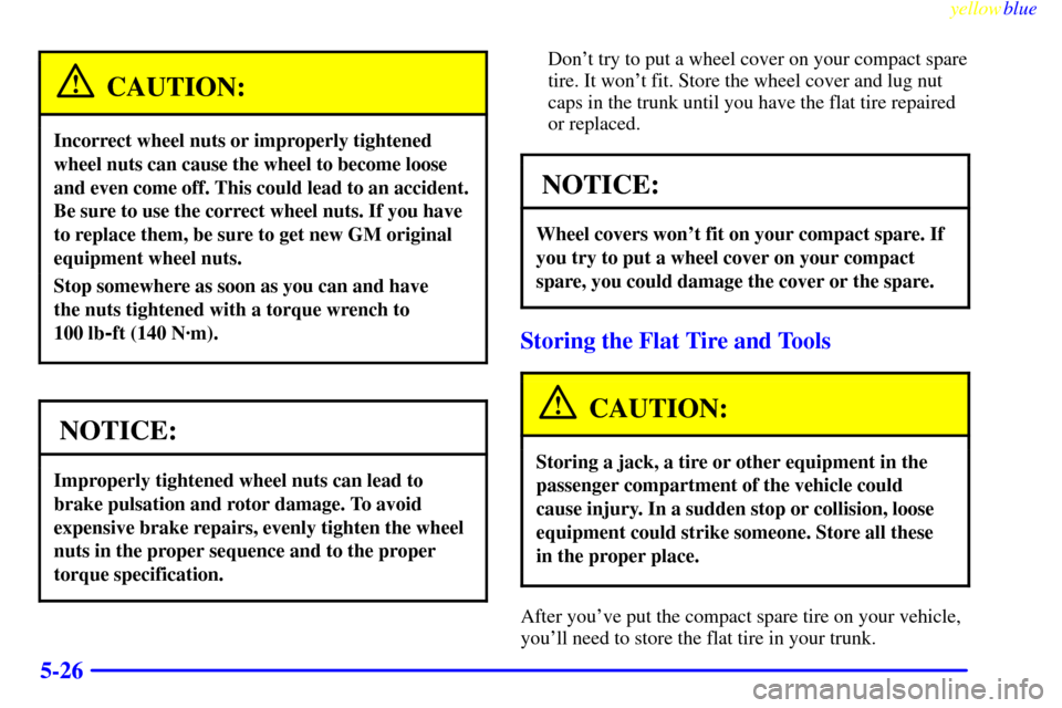 CADILLAC SEVILLE 1999 5.G Owners Manual yellowblue     
5-26
CAUTION:
Incorrect wheel nuts or improperly tightened
wheel nuts can cause the wheel to become loose
and even come off. This could lead to an accident.
Be sure to use the correct 