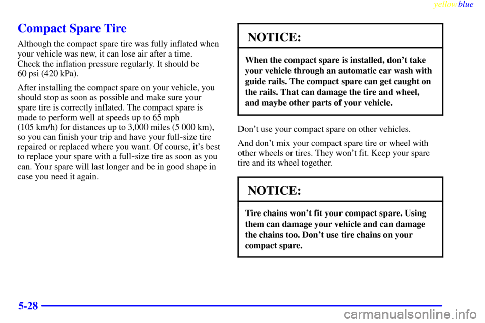 CADILLAC SEVILLE 1999 5.G Owners Manual yellowblue     
5-28
Compact Spare Tire
Although the compact spare tire was fully inflated when
your vehicle was new, it can lose air after a time. 
Check the inflation pressure regularly. It should b