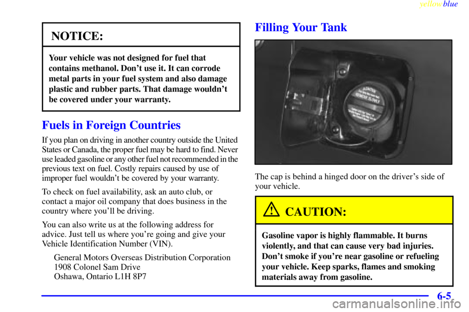 CADILLAC SEVILLE 1999 5.G Owners Manual yellowblue     
6-5
NOTICE:
Your vehicle was not designed for fuel that
contains methanol. Dont use it. It can corrode
metal parts in your fuel system and also damage
plastic and rubber parts. That d