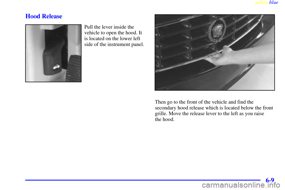 CADILLAC SEVILLE 1999 5.G Owners Manual yellowblue     
6-9 Hood Release
Pull the lever inside the
vehicle to open the hood. It
is located on the lower left
side of the instrument panel.
Then go to the front of the vehicle and find the
seco