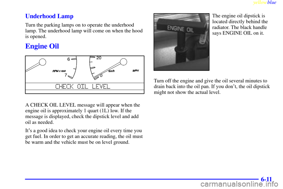 CADILLAC SEVILLE 1999 5.G Owners Manual yellowblue     
6-11 Underhood Lamp
Turn the parking lamps on to operate the underhood
lamp. The underhood lamp will come on when the hood
is opened.
Engine Oil
A CHECK OIL LEVEL message will appear w