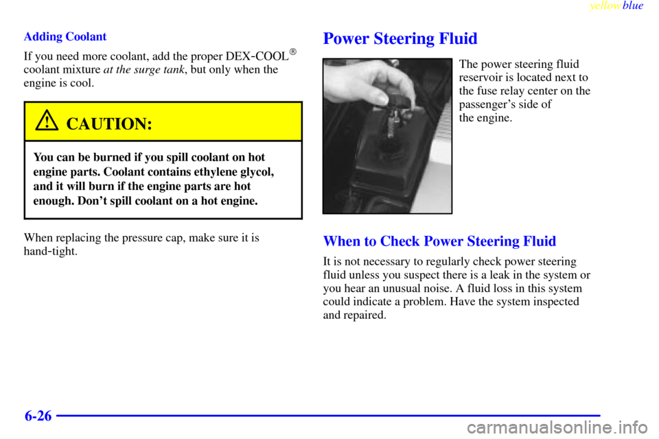 CADILLAC SEVILLE 1999 5.G Owners Manual yellowblue     
6-26
Adding Coolant
If you need more coolant, add the proper DEX
-COOL
coolant mixture at the surge tank, but only when the
engine is cool.
CAUTION:
You can be burned if you spill coo