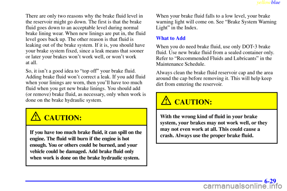 CADILLAC SEVILLE 1999 5.G Owners Manual yellowblue     
6-29
There are only two reasons why the brake fluid level in
the reservoir might go down. The first is that the brake
fluid goes down to an acceptable level during normal
brake lining 
