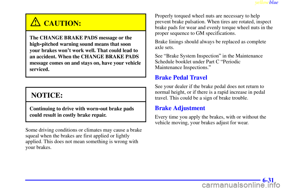 CADILLAC SEVILLE 1999 5.G Owners Manual yellowblue     
6-31
CAUTION:
The CHANGE BRAKE PADS message or the
high
-pitched warning sound means that soon
your brakes wont work well. That could lead to
an accident. When the CHANGE BRAKE PADS
m