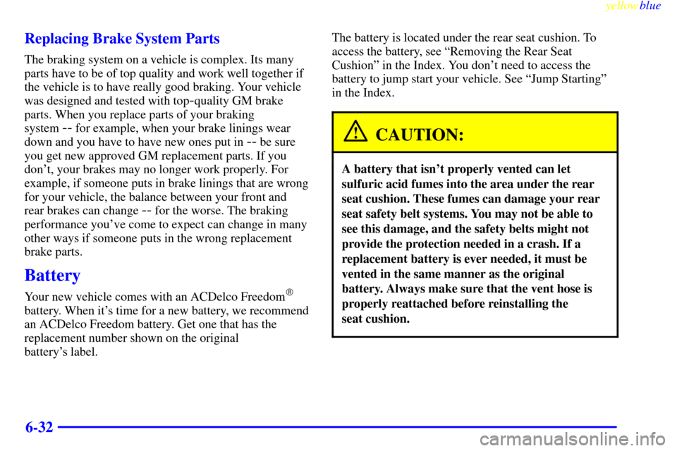 CADILLAC SEVILLE 1999 5.G Owners Manual yellowblue     
6-32 Replacing Brake System Parts
The braking system on a vehicle is complex. Its many
parts have to be of top quality and work well together if
the vehicle is to have really good brak