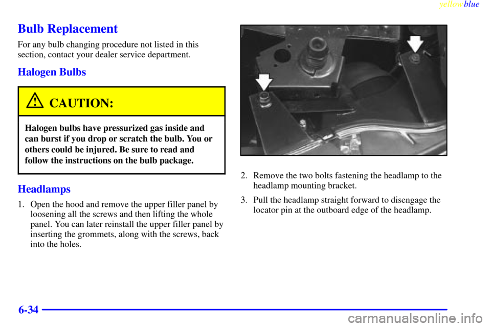 CADILLAC SEVILLE 1999 5.G Owners Manual yellowblue     
6-34
Bulb Replacement
For any bulb changing procedure not listed in this
section, contact your dealer service department.
Halogen Bulbs
CAUTION:
Halogen bulbs have pressurized gas insi