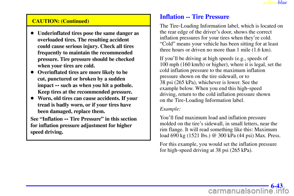CADILLAC SEVILLE 1999 5.G Owners Manual yellowblue     
6-43
CAUTION: (Continued)
Underinflated tires pose the same danger as
overloaded tires. The resulting accident
could cause serious injury. Check all tires
frequently to maintain the r