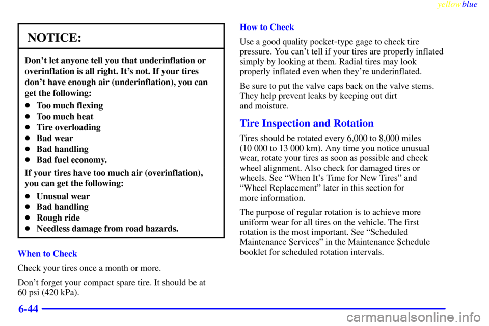 CADILLAC SEVILLE 1999 5.G Owners Manual yellowblue     
6-44
NOTICE:
Dont let anyone tell you that underinflation or
overinflation is all right. Its not. If your tires
dont have enough air (underinflation), you can
get the following:
To
