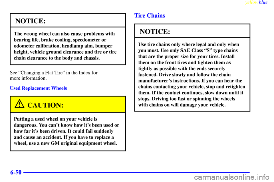 CADILLAC SEVILLE 1999 5.G Owners Manual yellowblue     
6-50
NOTICE:
The wrong wheel can also cause problems with
bearing life, brake cooling, speedometer or
odometer calibration, headlamp aim, bumper
height, vehicle ground clearance and ti