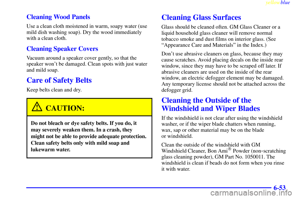 CADILLAC SEVILLE 1999 5.G Owners Manual yellowblue     
6-53 Cleaning Wood Panels
Use a clean cloth moistened in warm, soapy water (use
mild dish washing soap). Dry the wood immediately
with a clean cloth.
Cleaning Speaker Covers
Vacuum aro