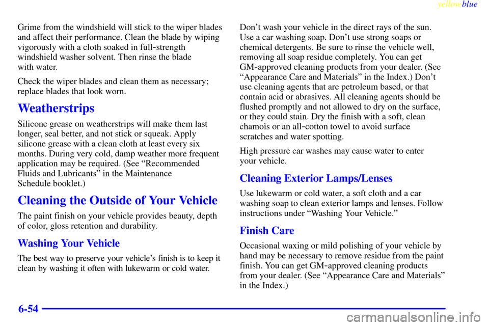 CADILLAC SEVILLE 1999 5.G Owners Manual yellowblue     
6-54
Grime from the windshield will stick to the wiper blades
and affect their performance. Clean the blade by wiping
vigorously with a cloth soaked in full
-strength
windshield washer