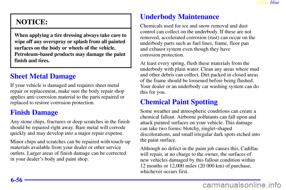 CADILLAC SEVILLE 1999 5.G Owners Manual yellowblue     
6-56
NOTICE:
When applying a tire dressing always take care to
wipe off any overspray or splash from all painted
surfaces on the body or wheels of the vehicle.
Petroleum
-based product