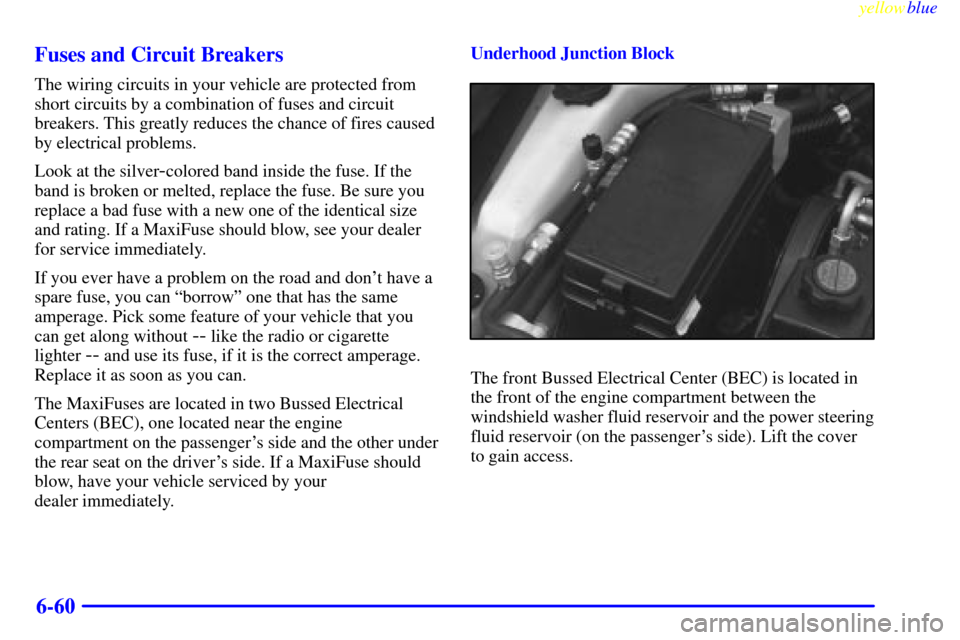 CADILLAC SEVILLE 1999 5.G Owners Manual yellowblue     
6-60 Fuses and Circuit Breakers
The wiring circuits in your vehicle are protected from
short circuits by a combination of fuses and circuit
breakers. This greatly reduces the chance of