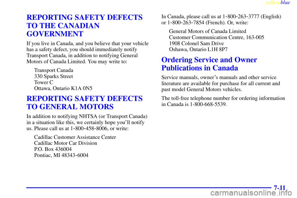 CADILLAC SEVILLE 1999 5.G Owners Manual yellowblue     
7-11
REPORTING SAFETY DEFECTS
TO THE CANADIAN
GOVERNMENT
If you live in Canada, and you believe that your vehicle
has a safety defect, you should immediately notify
Transport Canada, i