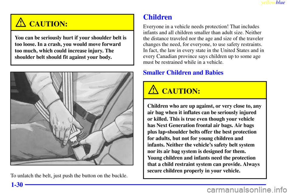 CADILLAC SEVILLE 1999 5.G Owners Guide yellowblue
1-30
CAUTION:
You can be seriously hurt if your shoulder belt is
too loose. In a crash, you would move forward
too much, which could increase injury. The
shoulder belt should fit again CADILLAC SEVILLE 1999 5.G Owners Guide yellowblue
1-30
CAUTION:
You can be seriously hurt if your shoulder belt is
too loose. In a crash, you would move forward
too much, which could increase injury. The
shoulder belt should fit again