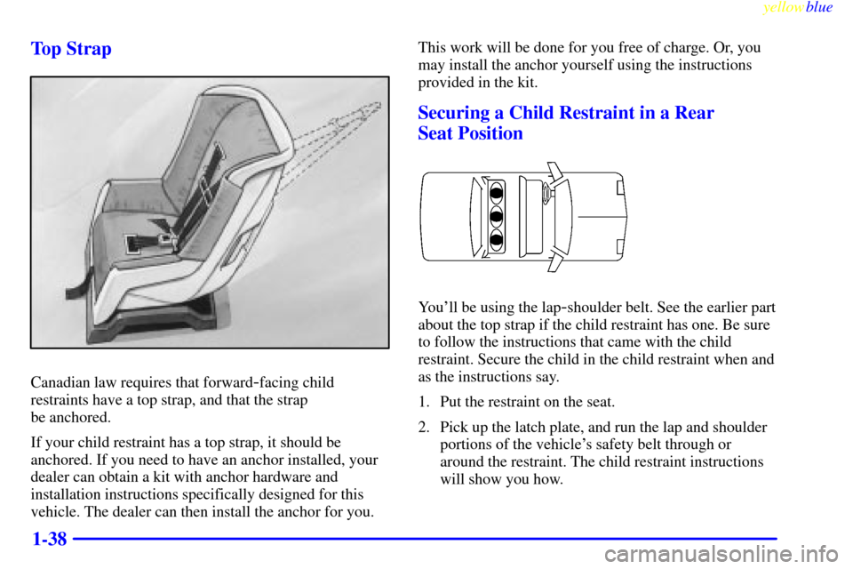 CADILLAC SEVILLE 1999 5.G Service Manual yellowblue
1-38 Top Strap
Canadian law requires that forward-facing child
restraints have a top strap, and that the strap
be anchored.
If your child restraint has a top strap, it should be
ancho CADILLAC SEVILLE 1999 5.G Service Manual yellowblue
1-38 Top Strap
Canadian law requires that forward-facing child
restraints have a top strap, and that the strap
be anchored.
If your child restraint has a top strap, it should be
ancho