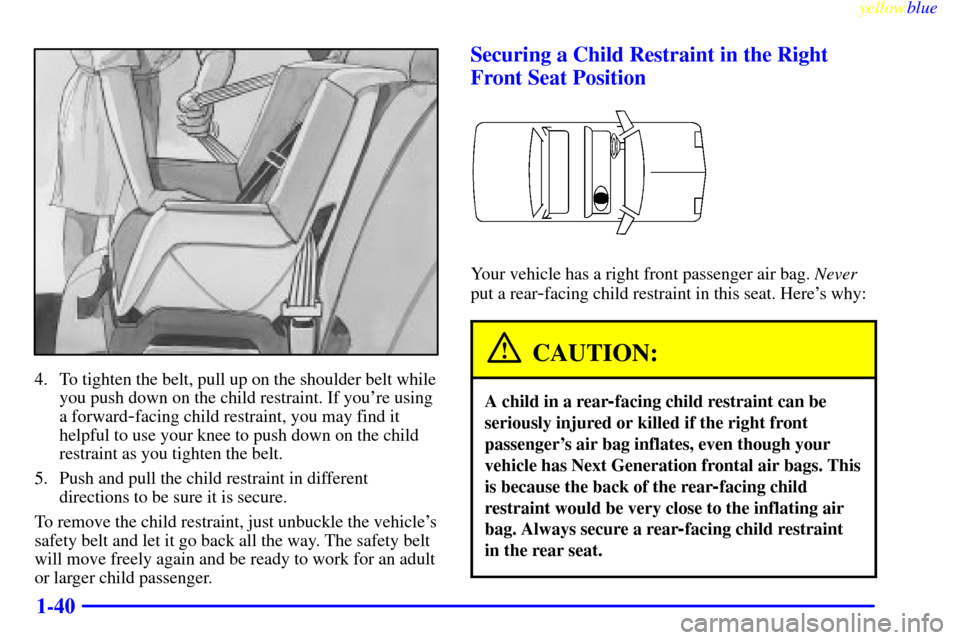 CADILLAC SEVILLE 1999 5.G Owners Manual yellowblue     
1-40
4. To tighten the belt, pull up on the shoulder belt while
you push down on the child restraint. If youre using
a forward
-facing child restraint, you may find it
helpful to use 