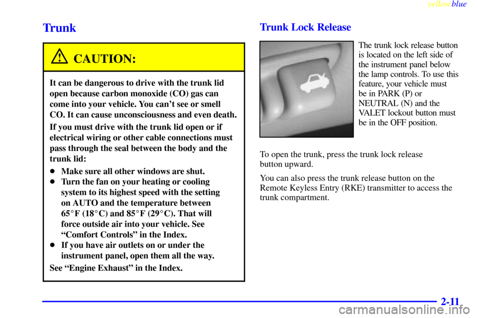 CADILLAC SEVILLE 1999 5.G Repair Manual yellowblue
2-11
Trunk
CAUTION:
It can be dangerous to drive with the trunk lid
open because carbon monoxide (CO) gas can
come into your vehicle. You cant see or smell
CO. It can cause unconsciou CADILLAC SEVILLE 1999 5.G Repair Manual yellowblue
2-11
Trunk
CAUTION:
It can be dangerous to drive with the trunk lid
open because carbon monoxide (CO) gas can
come into your vehicle. You cant see or smell
CO. It can cause unconsciou