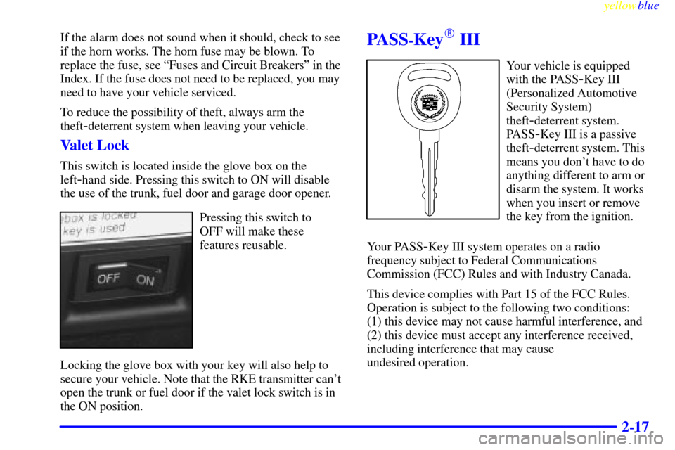 CADILLAC SEVILLE 1999 5.G Owners Manual yellowblue     
2-17
If the alarm does not sound when it should, check to see
if the horn works. The horn fuse may be blown. To
replace the fuse, see ªFuses and Circuit Breakersº in the
Index. If th