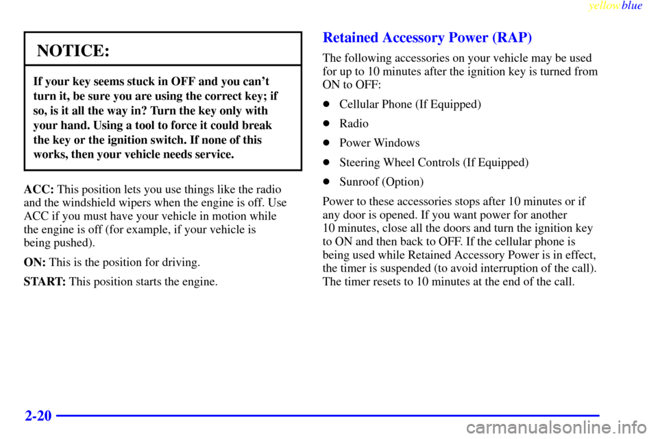 CADILLAC SEVILLE 1999 5.G Manual PDF yellowblue     
2-20
NOTICE:
If your key seems stuck in OFF and you cant
turn it, be sure you are using the correct key; if
so, is it all the way in? Turn the key only with
your hand. Using a tool to