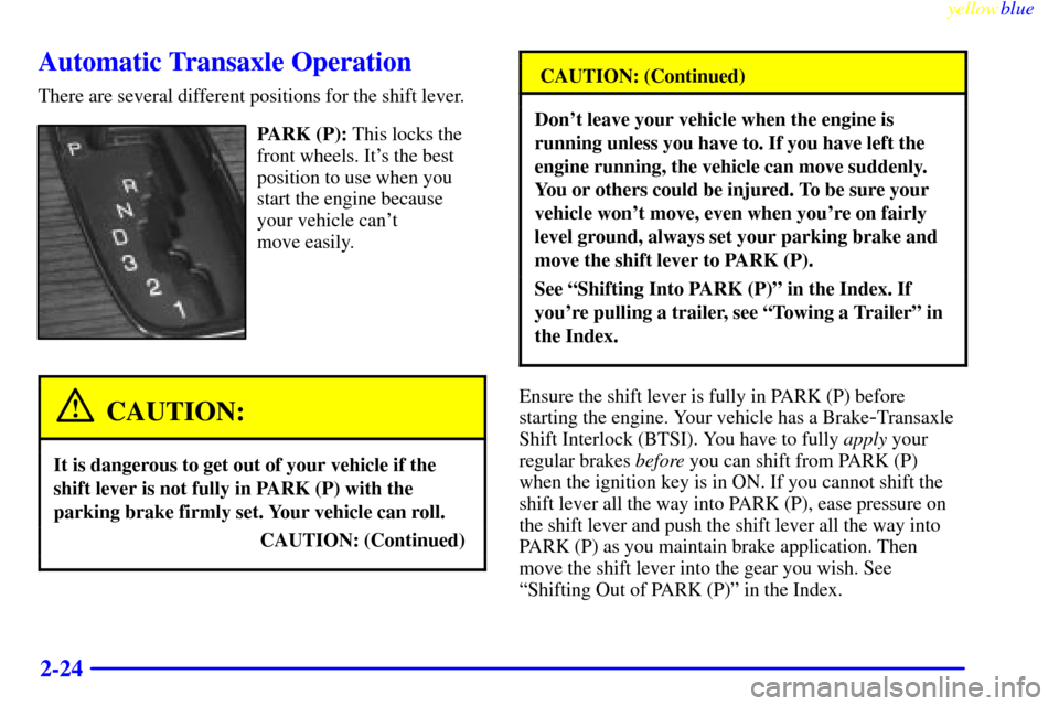 CADILLAC SEVILLE 1999 5.G Manual PDF yellowblue     
2-24
Automatic Transaxle Operation
There are several different positions for the shift lever.
PARK (P): This locks the
front wheels. Its the best
position to use when you
start the en