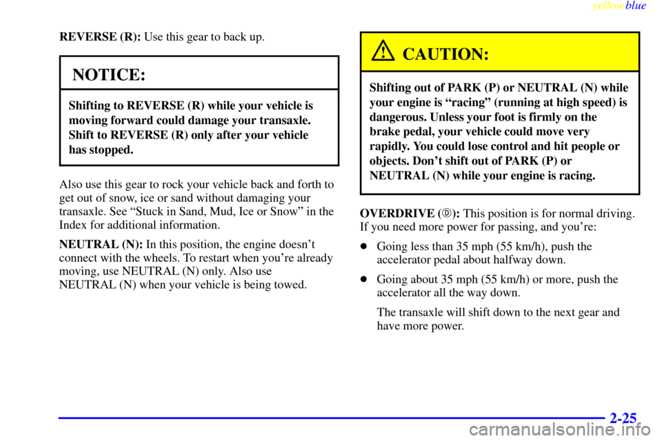 CADILLAC SEVILLE 1999 5.G Manual PDF yellowblue     
2-25
REVERSE (R): Use this gear to back up.
NOTICE:
Shifting to REVERSE (R) while your vehicle is
moving forward could damage your transaxle.
Shift to REVERSE (R) only after your vehic